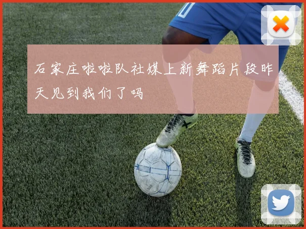 石家庄啦啦队社媒上新舞蹈片段昨天见到我们了吗
