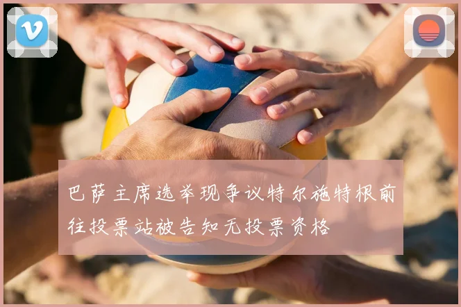 巴萨主席选举现争议特尔施特根前往投票站被告知无投票资格