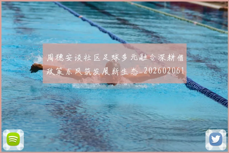 周穗安谈社区足球多元融合深耕借政策东风筑发展新生态_20260206134230