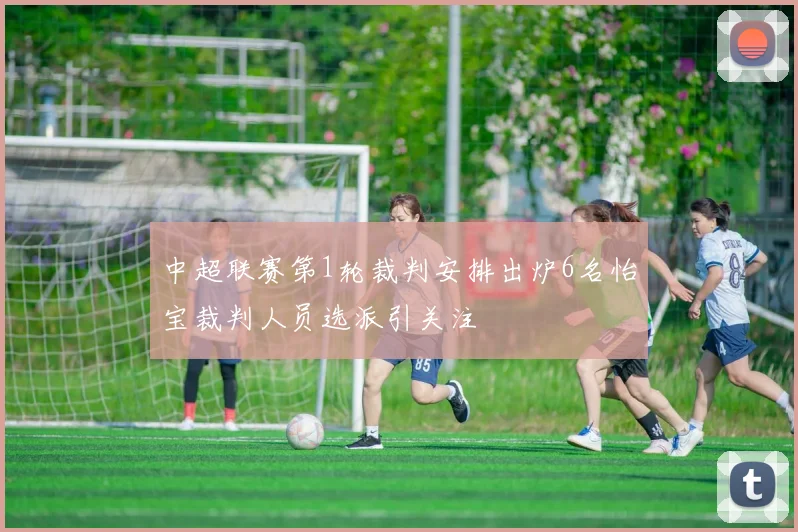 中超联赛第1轮裁判安排出炉6名怡宝裁判人员选派引关注