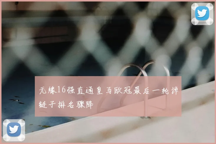 无缘16强直通皇马欧冠最后一轮掉链子排名骤降