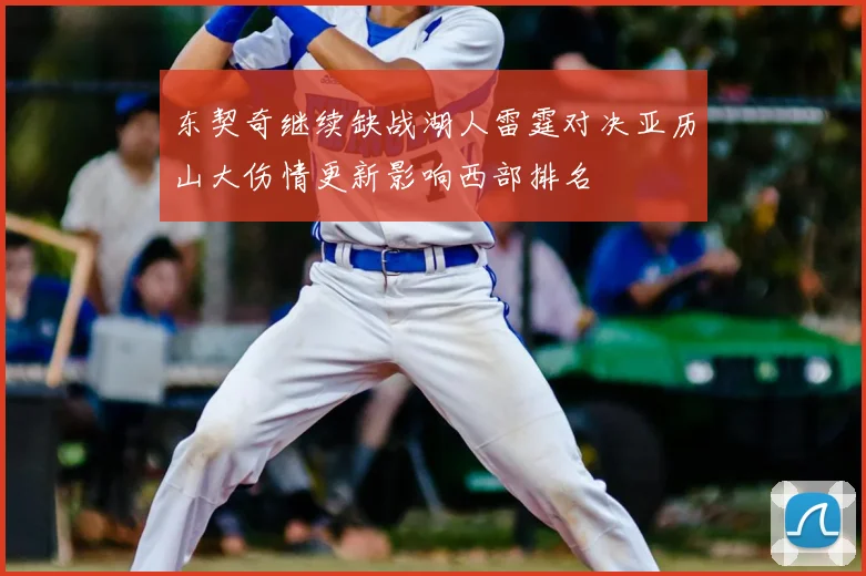 东契奇继续缺战湖人雷霆对决亚历山大伤情更新影响西部排名