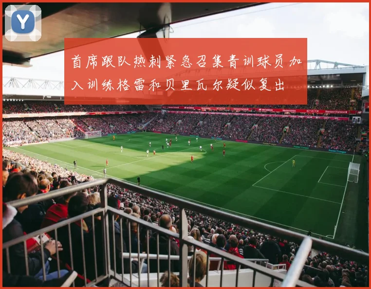 首席跟队热刺紧急召集青训球员加入训练格雷和贝里瓦尔疑似复出