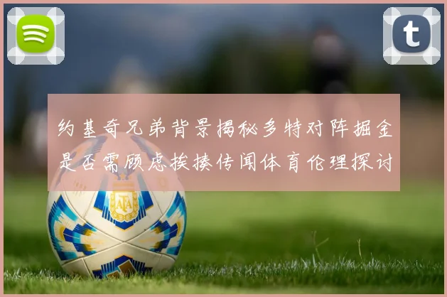 约基奇兄弟背景揭秘多特对阵掘金是否需顾虑挨揍传闻体育伦理探讨