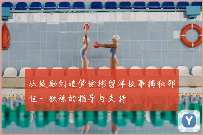 从鼓励到追梦徐彬留洋故事揭秘邵佳一教练的指导与支持