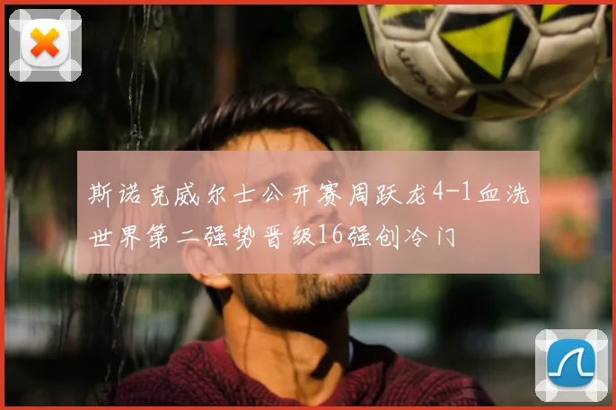 斯诺克威尔士公开赛周跃龙4-1血洗世界第二强势晋级16强创冷门